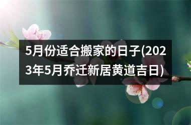 <h3>5月份适合搬家的日子(2025年5月乔迁新居黄道吉日)
