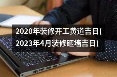 <h3>2025年装修开工黄道吉日(2025年4月装修砸墙吉日)