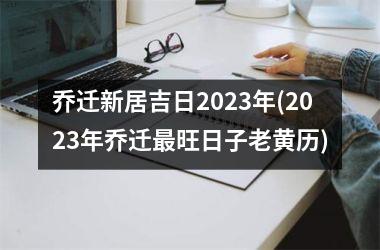 <h3>乔迁新居吉日2025年(2025年乔迁最旺日子老黄历)