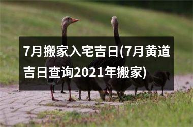 7月搬家入宅吉日(7月黄道吉日查询2021年搬家)