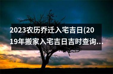 <h3>2025农历乔迁入宅吉日(2019年搬家入宅吉日吉时查询)