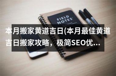 <h3>本月搬家黄道吉日(本月最佳黄道吉日搬家攻略，极简SEO优化方案！)