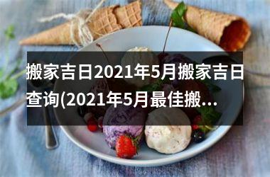<h3>搬家吉日2025年5月搬家吉日查询(2025年5月最佳搬家吉日查询！)