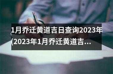 1月乔迁黄道吉日查询2023年(2023年1月乔迁黄道吉日查询推荐，准确无误的黄历算命！)