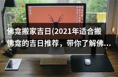 <h3>佛龛搬家吉日(2025年适合搬佛龛的吉日推荐，带你了解佛龛搬迁的注意事项)
