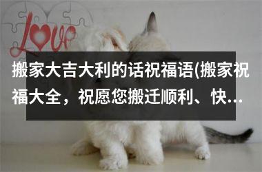 <h3>搬家大吉大利的话祝福语(搬家祝福大全，祝愿您搬迁顺利、快乐安康！)