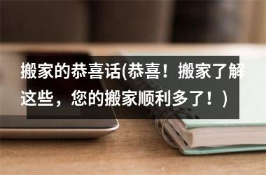 <h3>搬家的恭喜话(恭喜！搬家了解这些，您的搬家顺利多了！)