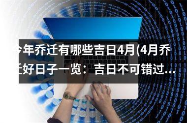 <h3>今年乔迁有哪些吉日4月(4月乔迁好日子一览：吉日不可错过！)