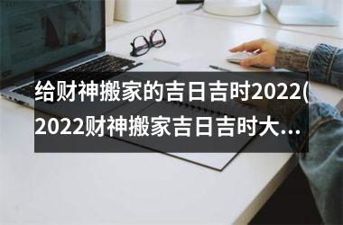 <h3>给财神搬家的吉日吉时2025(2025财神搬家吉日吉时大全！)