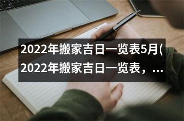 2022年搬家吉日一览表5月(2022年搬家吉日一览表，一图详解全年最佳搬家日程！)