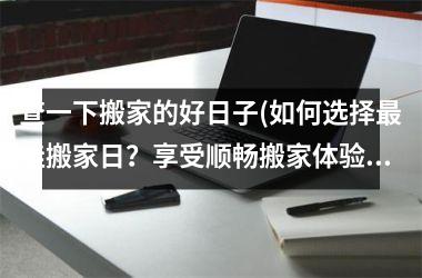 查一下搬家的好日子(如何选择最佳搬家日？享受顺畅搬家体验的小技巧！)