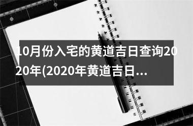 <h3>10月份入宅的黄道吉日查询2025年(2025年黄道吉日：10月份最佳入宅吉日查询)