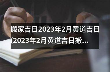 <h3>搬家吉日2025年2月黄道吉日(2025年2月黄道吉日搬家指南：把握黄道吉日，让搬家更省心)