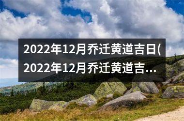 2022年12月乔迁黄道吉日(2022年12月乔迁黄道吉日，如何选择黄道吉日？)