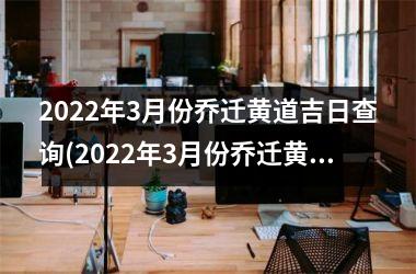 <h3>2025年3月份乔迁黄道吉日查询(2025年3月份乔迁黄道吉日查询，速来了解！)