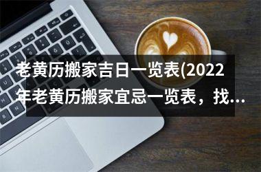 老黄历搬家吉日一览表(2025年老黄历搬家宜忌一览表，找准吉日搬家，开运新家！)