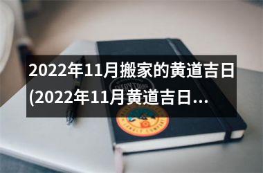 2022年11月搬家的黄道吉日(2022年11月黄道吉日搬家指南：如何选择最佳入宅日期？)