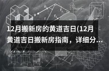 <h3>12月搬新房的黄道吉日(12月黄道吉日搬新房指南，详细分析黄历吉日，确保顺利入住)