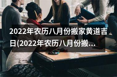<h3>2025年农历八月份搬家黄道吉日(2025年农历八月份搬家黄道吉日，你知道吗？)