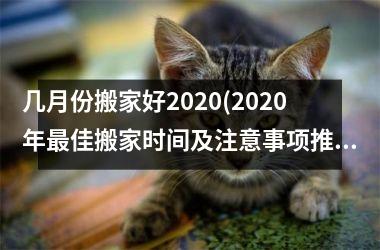 <h3>几月份搬家好2025(2025年最佳搬家时间及注意事项推荐)
