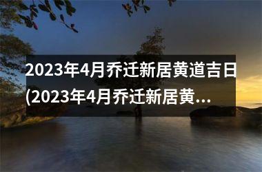 <h3>2025年4月乔迁新居黄道吉日(2025年4月乔迁新居黄道吉日攻略-如何选定黄道吉日迁居，乔迁贴士全掌握！)
