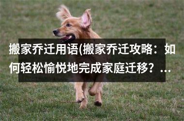 <h3>搬家乔迁用语(搬家乔迁攻略：如何轻松愉悦地完成家庭迁移？)