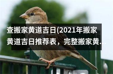 查搬家黄道吉日(2021年搬家黄道吉日推荐表，完整搬家黄道吉日查询方法！)