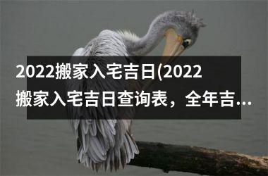 <h3>2025搬家入宅吉日(2025搬家入宅吉日查询表，全年吉日大全！)