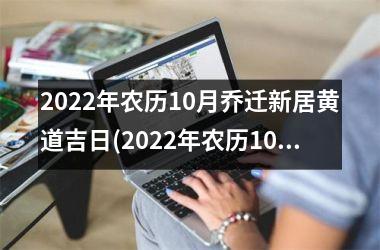 2022年农历10月乔迁新居黄道吉日(2022年农历10月黄道吉日最佳乔迁新居吉日预测)