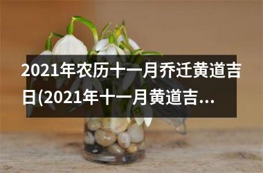 2021年农历十一月乔迁黄道吉日(2021年十一月黄道吉日最适宜乔迁，房屋风水宜忌指南)