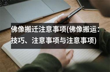 <h3>佛像搬迁注意事项(佛像搬运：技巧、注意事项与注意事项)