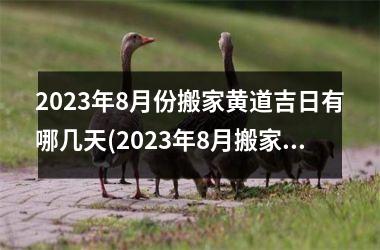 2023年8月份搬家黄道吉日有哪几天(2023年8月搬家黄道吉日推荐，这几天最旺！)