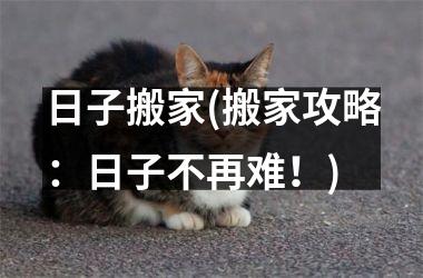 <h3>日子搬家(搬家攻略：日子不再难！)