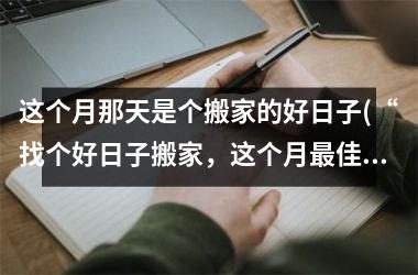 <h3>这个月那天是个搬家的好日子(“找个好日子搬家，这个月最佳选择！”)