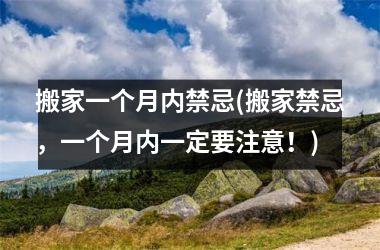 搬家一个月内禁忌(搬家禁忌，一个月内一定要注意！)