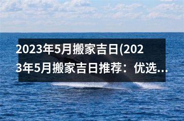 <h3>2025年5月搬家吉日(2025年5月搬家吉日推荐：优选好日子，让你搬家省时省力，快来看看吧！)