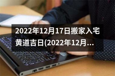 2025年12月17日搬家入宅黄道吉日(2025年12月17日黄道吉日搬家入宅须知，全方位指导！)