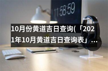 10月份黄道吉日查询(「2021年10月黄道吉日查询表」)