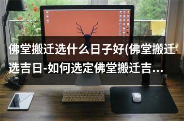 <h3>佛堂搬迁选什么日子好(佛堂搬迁选吉日-如何选定佛堂搬迁吉日-佛堂搬迁日期)