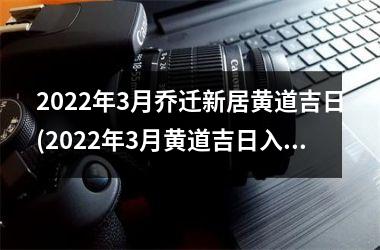 2022年3月乔迁新居黄道吉日(2022年3月黄道吉日入住新家，迈向幸福生活！)