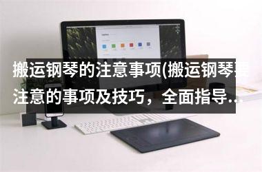 <h3>搬运钢琴的注意事项(搬运钢琴要注意的事项及技巧，全面指导钢琴搬运，让你操作更得心应手)
