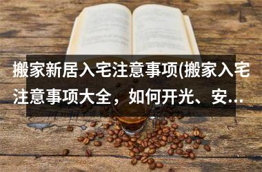 <h3>搬家新居入宅注意事项(搬家入宅注意事项大全，如何开光、安床、挂画、开光等要点与禁忌！)