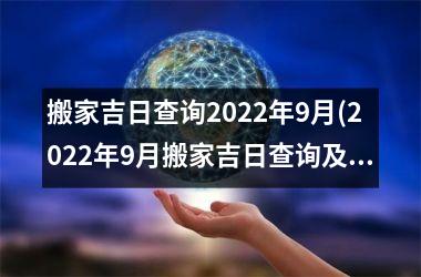 搬家吉日查询2022年9月(2022年9月搬家吉日查询及黄道吉日推荐)