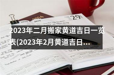 2023年二月搬家黄道吉日一览表(2023年2月黄道吉日搬家日期表-详细查询)