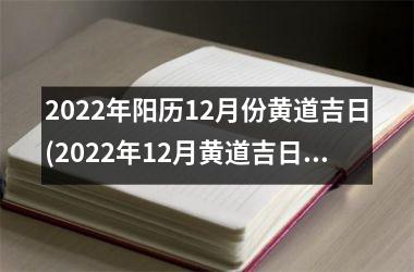 2022年阳历12月份黄道吉日(2022年12月黄道吉日怎么排期？)