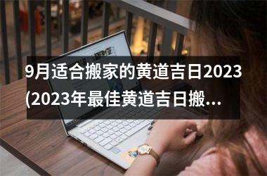<h3>9月适合搬家的黄道吉日2025(2025年最佳黄道吉日搬家指南)