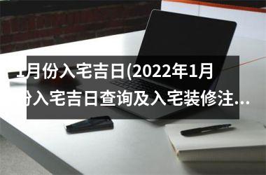 1月份入宅吉日(2025年1月份入宅吉日查询及入宅装修注意事项，详解2025年正式入宅吉日评定！)