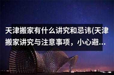 <h3>天津搬家有什么讲究和忌讳(天津搬家讲究与注意事项，小心避免忌讳诀窍)