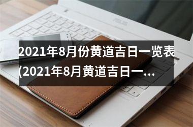 2021年8月份黄道吉日一览表(2021年8月黄道吉日一览表-找准吉时，好事连连)