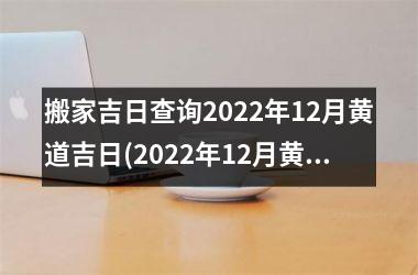 <h3>搬家吉日查询2025年12月黄道吉日(2025年12月黄道吉日大全，搬家吉日一览无余)